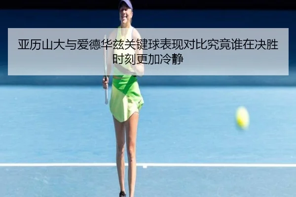 亚历山大与爱德华兹关键球表现对比究竟谁在决胜时刻更加冷静