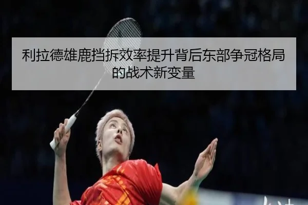 利拉德雄鹿挡拆效率提升背后东部争冠格局的战术新变量