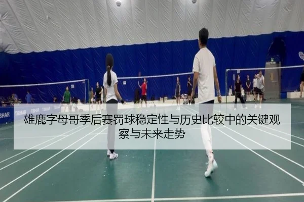 雄鹿字母哥季后赛罚球稳定性与历史比较中的关键观察与未来走势
