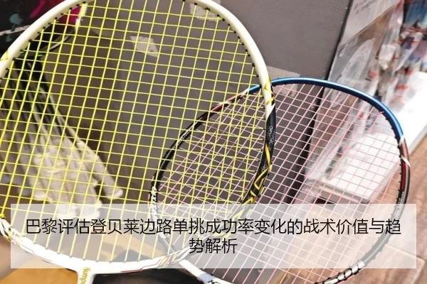巴黎评估登贝莱边路单挑成功率变化的战术价值与趋势解析