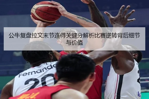 公牛复盘拉文末节连得关键分解析比赛逆转背后细节与价值