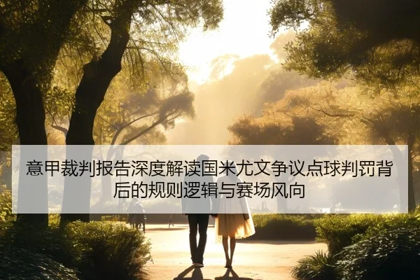 意甲裁判报告深度解读国米尤文争议点球判罚背后的规则逻辑与赛场风向