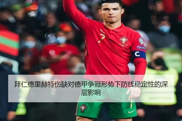 拜仁德里赫特伤缺对德甲争冠形势下防线稳定性的深层影响