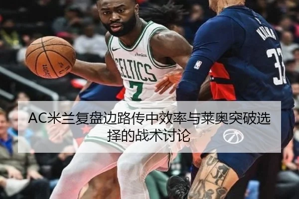 AC米兰复盘边路传中效率与莱奥突破选择的战术讨论
