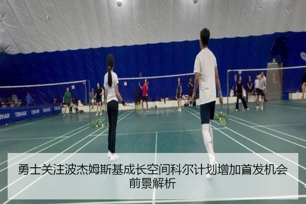 勇士关注波杰姆斯基成长空间科尔计划增加首发机会前景解析